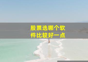 股票选哪个软件比较好一点