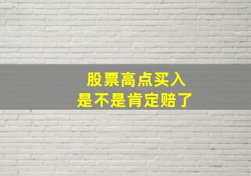 股票高点买入是不是肯定赔了