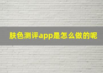 肤色测评app是怎么做的呢