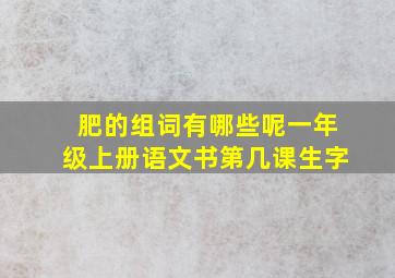 肥的组词有哪些呢一年级上册语文书第几课生字