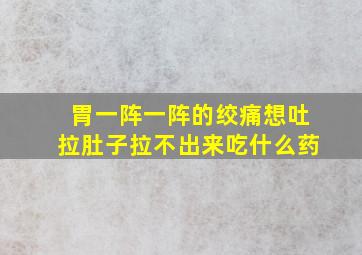 胃一阵一阵的绞痛想吐拉肚子拉不出来吃什么药