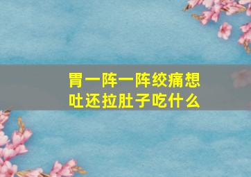 胃一阵一阵绞痛想吐还拉肚子吃什么