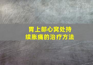 胃上部心窝处持续胀痛的治疗方法