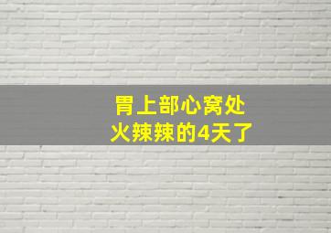 胃上部心窝处火辣辣的4天了