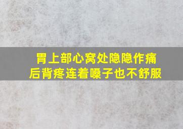 胃上部心窝处隐隐作痛后背疼连着嗓子也不舒服