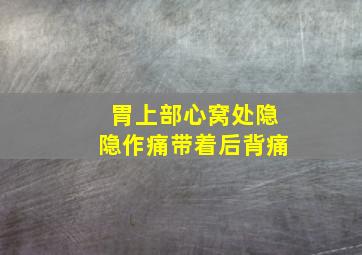 胃上部心窝处隐隐作痛带着后背痛