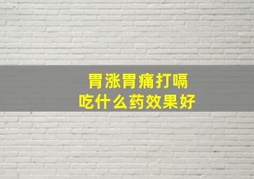 胃涨胃痛打嗝吃什么药效果好