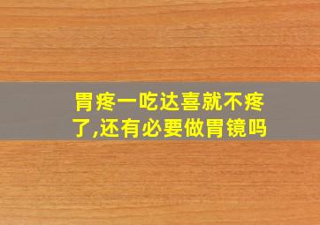 胃疼一吃达喜就不疼了,还有必要做胃镜吗