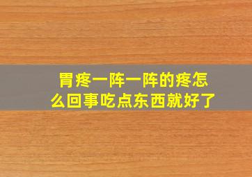 胃疼一阵一阵的疼怎么回事吃点东西就好了