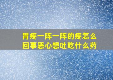 胃疼一阵一阵的疼怎么回事恶心想吐吃什么药