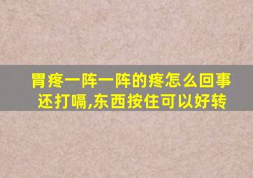 胃疼一阵一阵的疼怎么回事还打嗝,东西按住可以好转