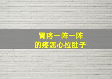 胃疼一阵一阵的疼恶心拉肚子