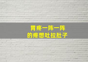 胃疼一阵一阵的疼想吐拉肚子