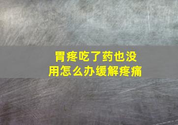 胃疼吃了药也没用怎么办缓解疼痛