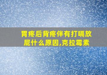 胃疼后背疼伴有打嗝放屁什么原因,克拉霉素