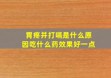 胃疼并打嗝是什么原因吃什么药效果好一点