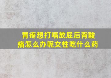 胃疼想打嗝放屁后背酸痛怎么办呢女性吃什么药