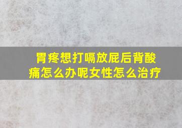 胃疼想打嗝放屁后背酸痛怎么办呢女性怎么治疗