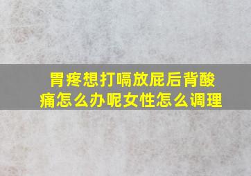 胃疼想打嗝放屁后背酸痛怎么办呢女性怎么调理