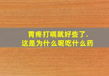 胃疼打嗝就好些了.这是为什么呢吃什么药