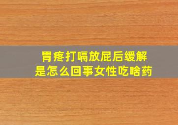 胃疼打嗝放屁后缓解是怎么回事女性吃啥药