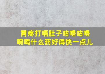 胃疼打嗝肚子咕噜咕噜响喝什么药好得快一点儿