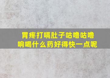 胃疼打嗝肚子咕噜咕噜响喝什么药好得快一点呢