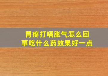 胃疼打嗝胀气怎么回事吃什么药效果好一点