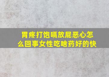 胃疼打饱嗝放屁恶心怎么回事女性吃啥药好的快