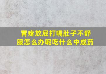 胃疼放屁打嗝肚子不舒服怎么办呢吃什么中成药