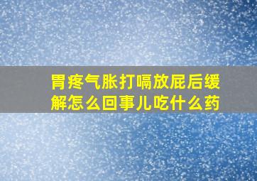 胃疼气胀打嗝放屁后缓解怎么回事儿吃什么药