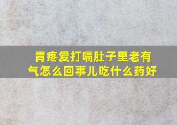 胃疼爱打嗝肚子里老有气怎么回事儿吃什么药好