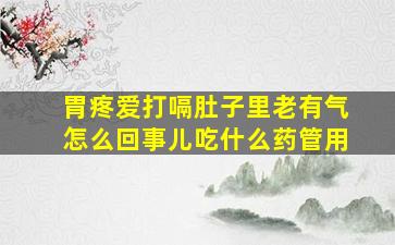 胃疼爱打嗝肚子里老有气怎么回事儿吃什么药管用