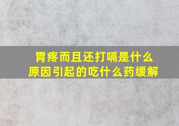 胃疼而且还打嗝是什么原因引起的吃什么药缓解