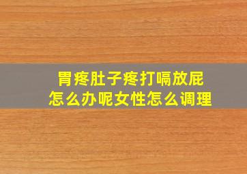 胃疼肚子疼打嗝放屁怎么办呢女性怎么调理