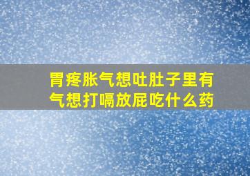 胃疼胀气想吐肚子里有气想打嗝放屁吃什么药