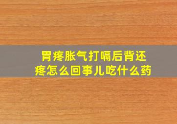 胃疼胀气打嗝后背还疼怎么回事儿吃什么药