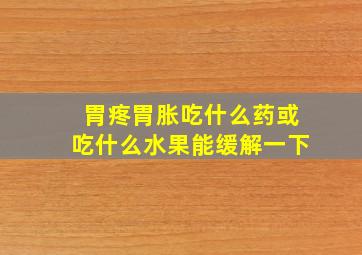 胃疼胃胀吃什么药或吃什么水果能缓解一下