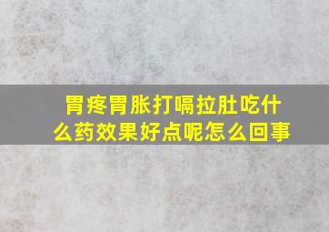 胃疼胃胀打嗝拉肚吃什么药效果好点呢怎么回事