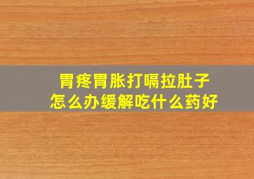 胃疼胃胀打嗝拉肚子怎么办缓解吃什么药好