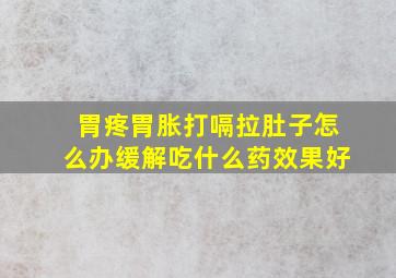 胃疼胃胀打嗝拉肚子怎么办缓解吃什么药效果好