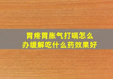 胃疼胃胀气打嗝怎么办缓解吃什么药效果好