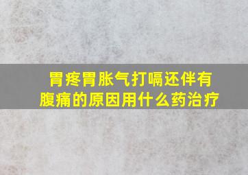 胃疼胃胀气打嗝还伴有腹痛的原因用什么药治疗