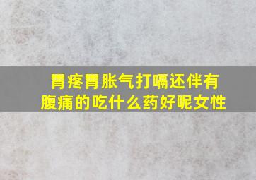 胃疼胃胀气打嗝还伴有腹痛的吃什么药好呢女性