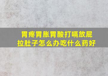 胃疼胃胀胃酸打嗝放屁拉肚子怎么办吃什么药好