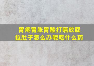 胃疼胃胀胃酸打嗝放屁拉肚子怎么办呢吃什么药