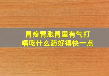 胃疼胃胀胃里有气打嗝吃什么药好得快一点