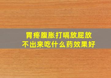 胃疼腹胀打嗝放屁放不出来吃什么药效果好