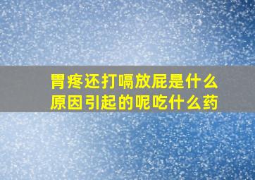 胃疼还打嗝放屁是什么原因引起的呢吃什么药