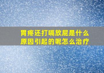 胃疼还打嗝放屁是什么原因引起的呢怎么治疗